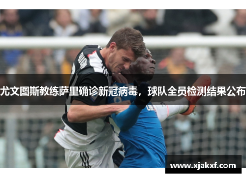 尤文图斯教练萨里确诊新冠病毒，球队全员检测结果公布