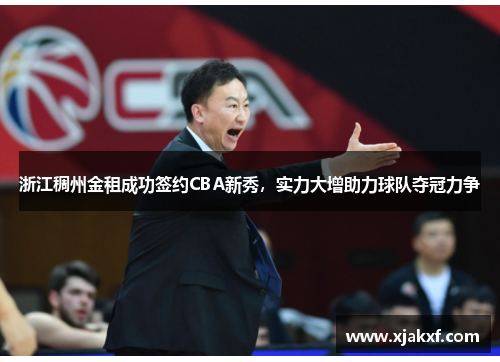 浙江稠州金租成功签约CBA新秀，实力大增助力球队夺冠力争